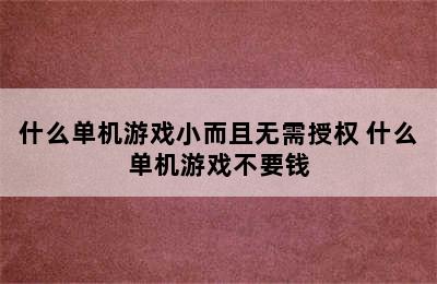 什么单机游戏小而且无需授权 什么单机游戏不要钱